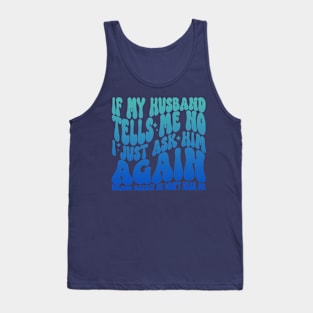 If My Husband Tells Me No I Just Ask Him Again Tank Top